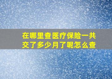 在哪里查医疗保险一共交了多少月了呢怎么查