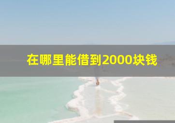 在哪里能借到2000块钱