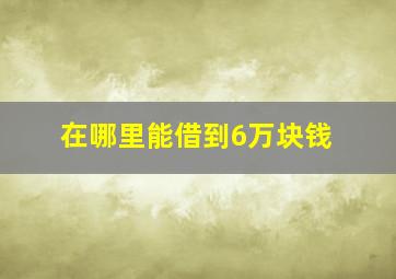 在哪里能借到6万块钱