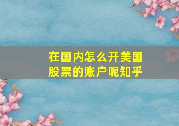 在国内怎么开美国股票的账户呢知乎