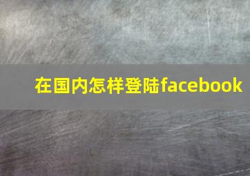 在国内怎样登陆facebook