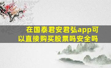 在国泰君安君弘app可以直接购买股票吗安全吗