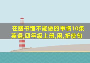 在图书馆不能做的事情10条英语,四年级上册,用,折使句