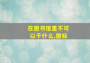 在图书馆里不可以干什么,图标