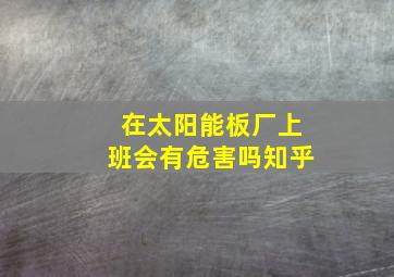 在太阳能板厂上班会有危害吗知乎