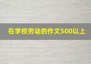 在学校劳动的作文500以上