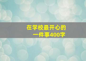 在学校最开心的一件事400字