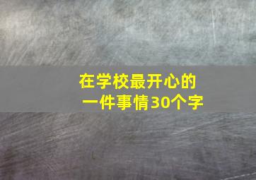 在学校最开心的一件事情30个字