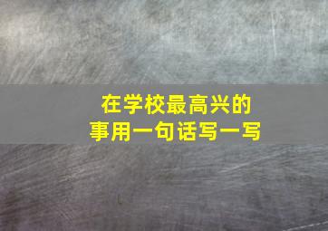 在学校最高兴的事用一句话写一写