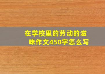 在学校里的劳动的滋味作文450字怎么写