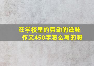 在学校里的劳动的滋味作文450字怎么写的呀