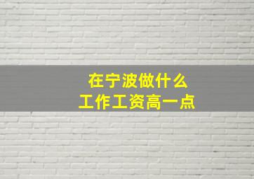 在宁波做什么工作工资高一点