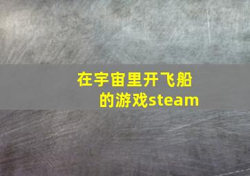 在宇宙里开飞船的游戏steam