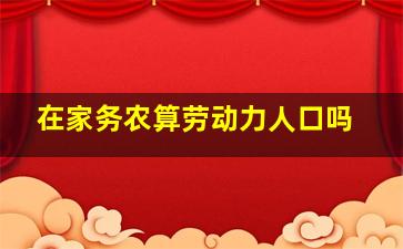 在家务农算劳动力人口吗