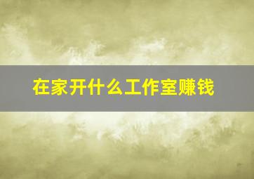 在家开什么工作室赚钱