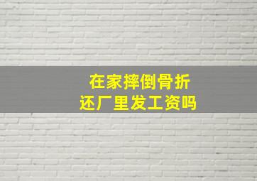 在家摔倒骨折还厂里发工资吗