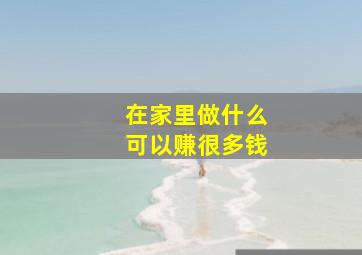 在家里做什么可以赚很多钱