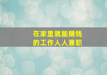 在家里就能赚钱的工作人人兼职