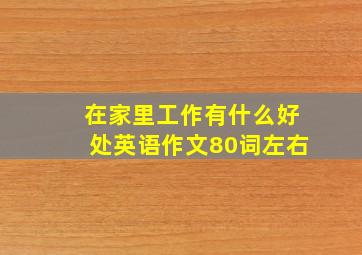 在家里工作有什么好处英语作文80词左右