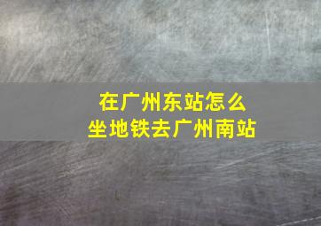 在广州东站怎么坐地铁去广州南站