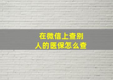 在微信上查别人的医保怎么查