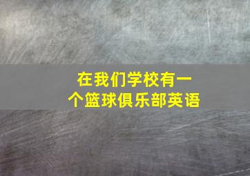 在我们学校有一个篮球俱乐部英语