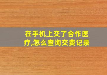 在手机上交了合作医疗,怎么查询交费记录