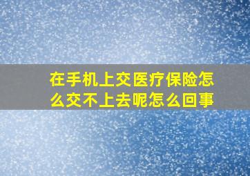 在手机上交医疗保险怎么交不上去呢怎么回事