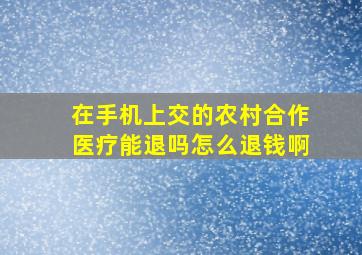 在手机上交的农村合作医疗能退吗怎么退钱啊