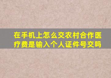 在手机上怎么交农村合作医疗费是输入个人证件号交吗