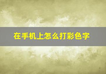 在手机上怎么打彩色字