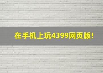 在手机上玩4399网页版!