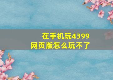 在手机玩4399网页版怎么玩不了