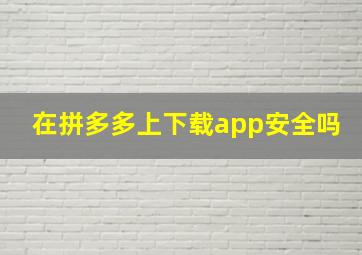 在拼多多上下载app安全吗