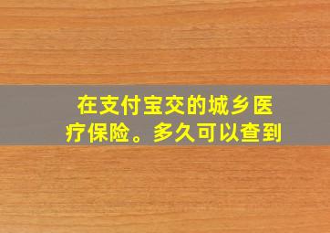 在支付宝交的城乡医疗保险。多久可以查到