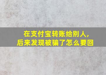 在支付宝转账给别人,后来发现被骗了怎么要回