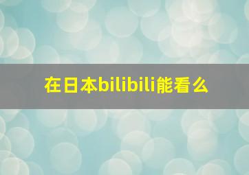 在日本bilibili能看么