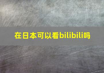 在日本可以看bilibili吗