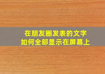 在朋友圈发表的文字如何全部显示在屏幕上