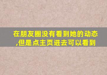 在朋友圈没有看到她的动态,但是点主页进去可以看到