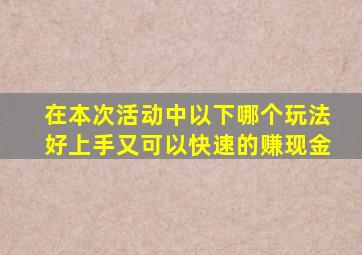 在本次活动中以下哪个玩法好上手又可以快速的赚现金