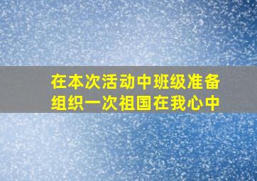 在本次活动中班级准备组织一次祖国在我心中