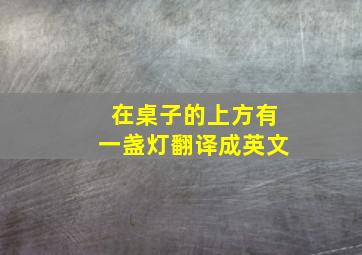 在桌子的上方有一盏灯翻译成英文