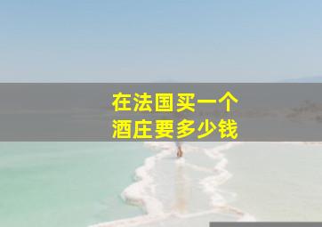 在法国买一个酒庄要多少钱