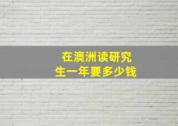 在澳洲读研究生一年要多少钱