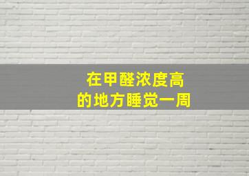 在甲醛浓度高的地方睡觉一周