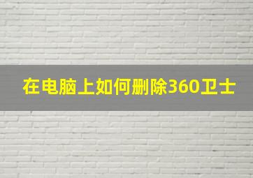 在电脑上如何删除360卫士