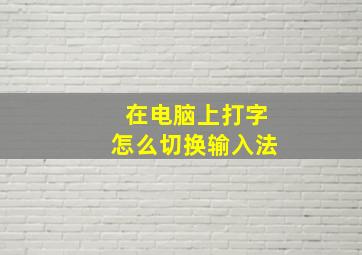 在电脑上打字怎么切换输入法