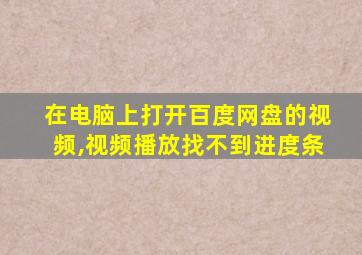 在电脑上打开百度网盘的视频,视频播放找不到进度条