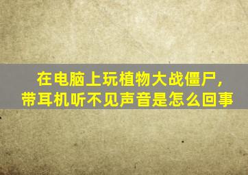 在电脑上玩植物大战僵尸,带耳机听不见声音是怎么回事